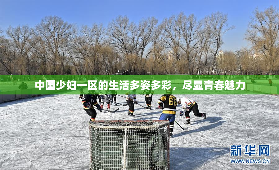 中国少妇一区的生活多姿多彩，尽显青春魅力