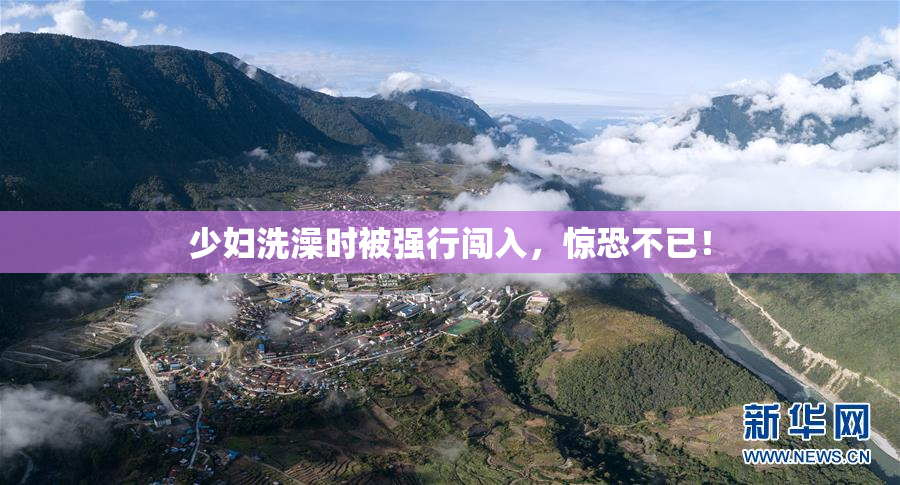 少妇洗澡时被强行闯入，惊恐不已！