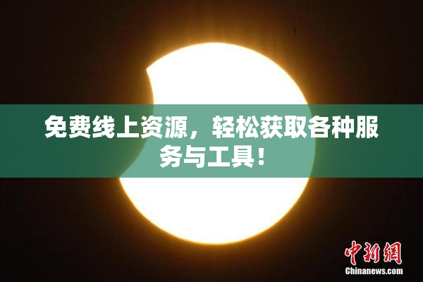 免费线上资源，轻松获取各种服务与工具！
