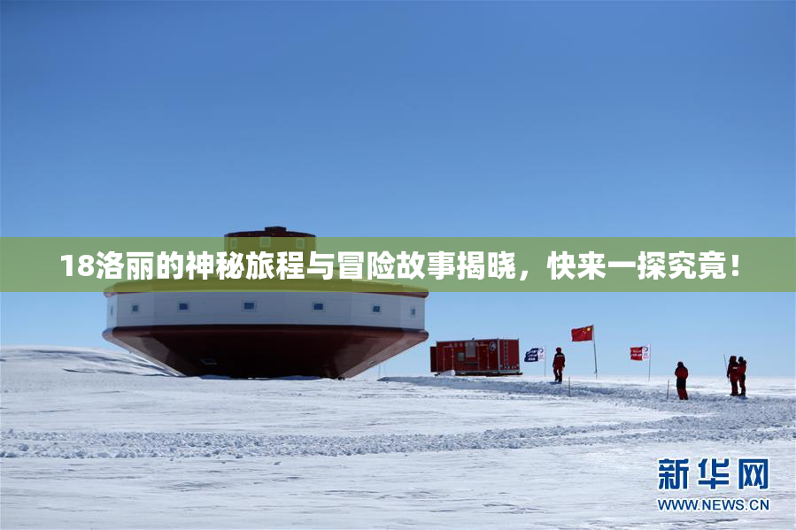 18洛丽的神秘旅程与冒险故事揭晓，快来一探究竟！