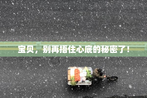宝贝，别再捂住心底的秘密了！
