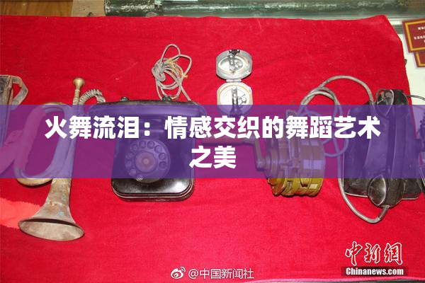 火舞流泪：情感交织的舞蹈艺术之美
