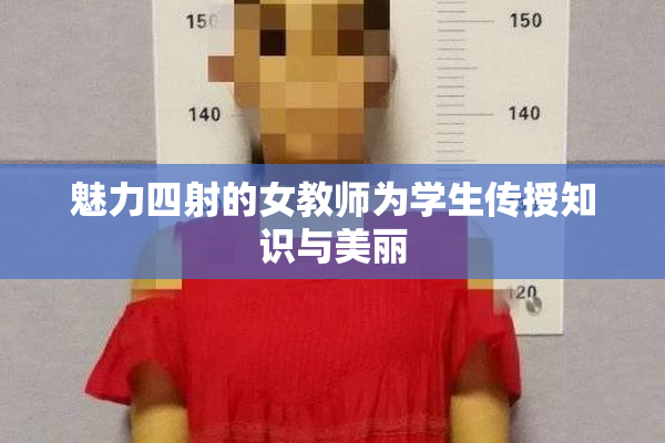 魅力四射的女教师为学生传授知识与美丽