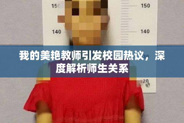 我的美艳教师引发校园热议，深度解析师生关系