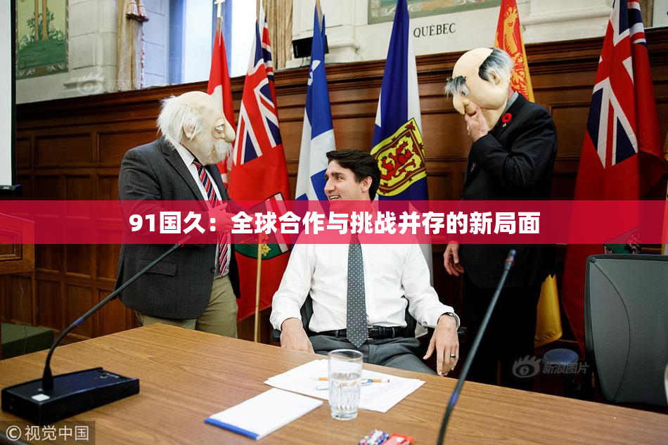 91国久：全球合作与挑战并存的新局面