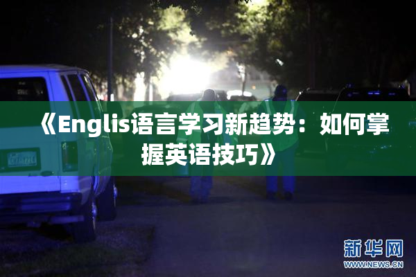 《Englis语言学习新趋势：如何掌握英语技巧》
