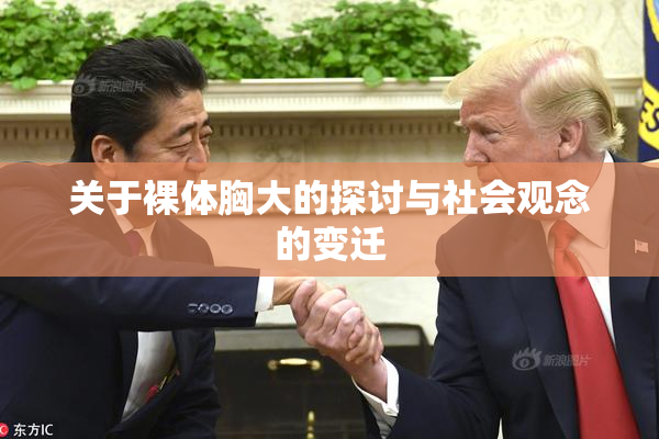 关于裸体胸大的探讨与社会观念的变迁
