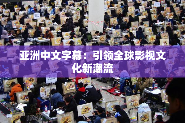 亚洲中文字幕：引领全球影视文化新潮流