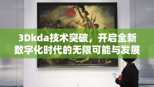 3Dkda技术突破，开启全新数字化时代的无限可能与发展方向。