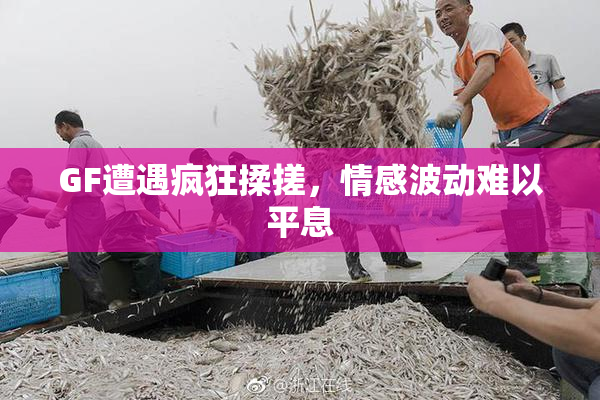 GF遭遇疯狂揉搓，情感波动难以平息