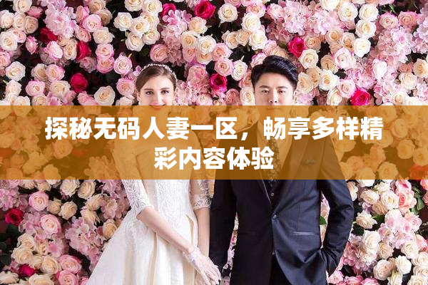 探秘无码人妻一区，畅享多样精彩内容体验