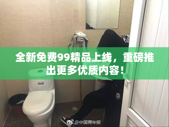 全新免费99精品上线，重磅推出更多优质内容！