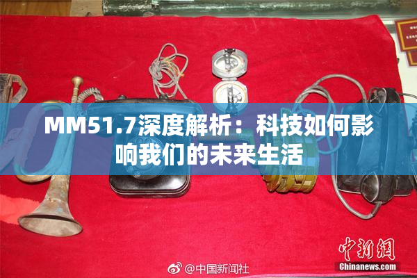 MM51.7深度解析：科技如何影响我们的未来生活