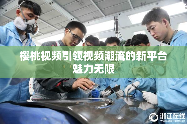 樱桃视频引领视频潮流的新平台魅力无限