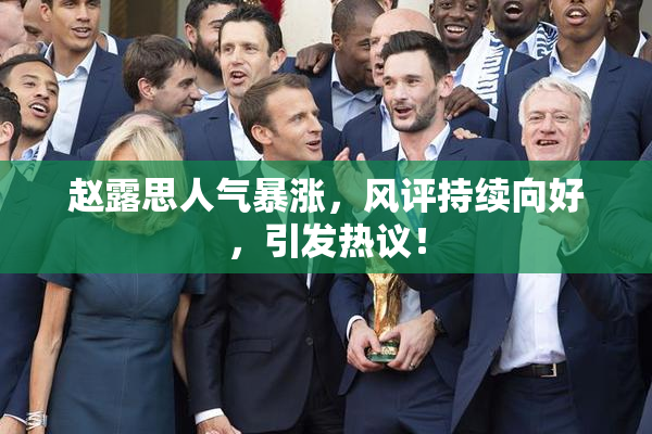 赵露思人气暴涨，风评持续向好，引发热议！