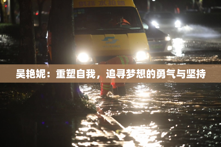 吴艳妮：重塑自我，追寻梦想的勇气与坚持