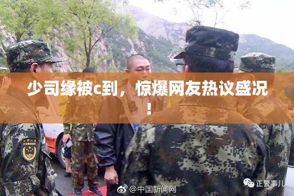 少司缘被c到，惊爆网友热议盛况！