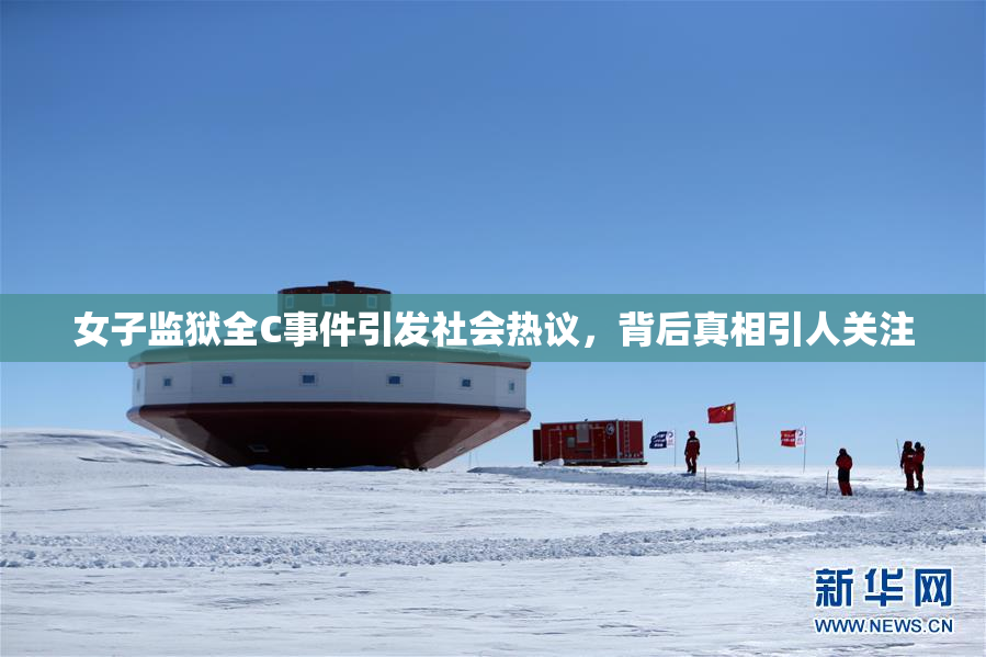 女子监狱全C事件引发社会热议，背后真相引人关注