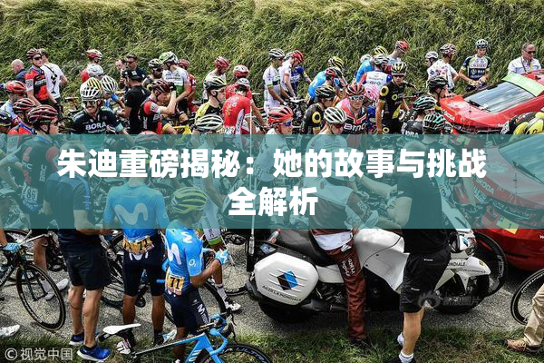 朱迪重磅揭秘：她的故事与挑战全解析