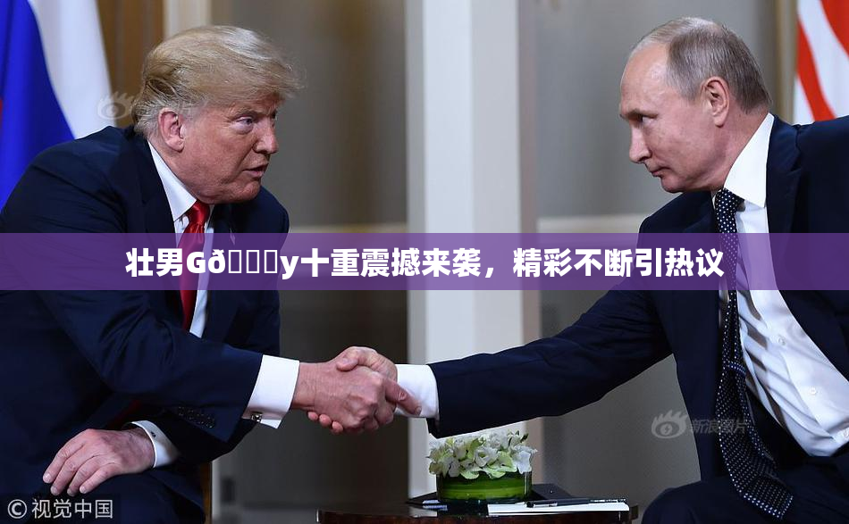 壮男G🈚y十重震撼来袭，精彩不断引热议