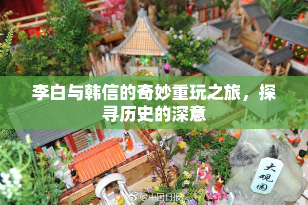 李白与韩信的奇妙重玩之旅，探寻历史的深意