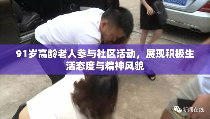 91岁高龄老人参与社区活动，展现积极生活态度与精神风貌