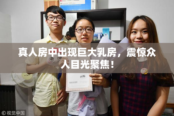 真人房中出现巨大乳房，震惊众人目光聚焦！