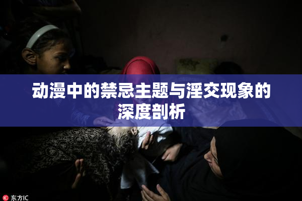 动漫中的禁忌主题与淫交现象的深度剖析