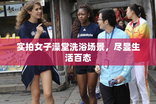 实拍女子澡堂洗浴场景，尽显生活百态