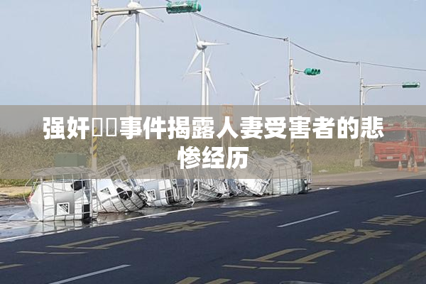强奸亂倫事件揭露人妻受害者的悲惨经历