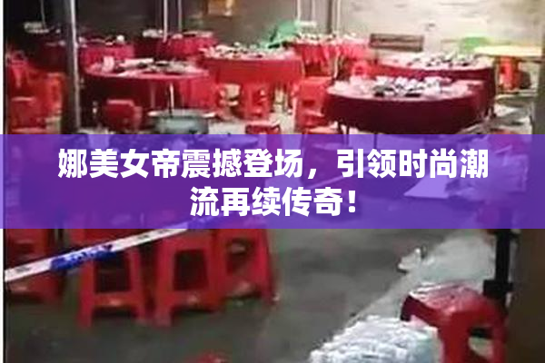 娜美女帝震撼登场，引领时尚潮流再续传奇！
