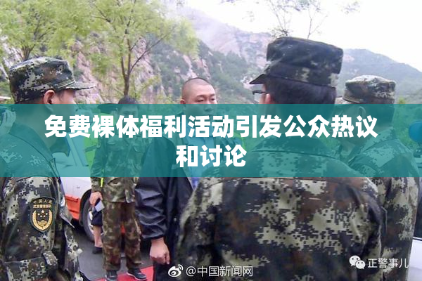 免费裸体福利活动引发公众热议和讨论