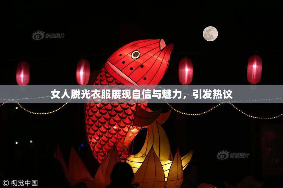 女人脱光衣服展现自信与魅力，引发热议