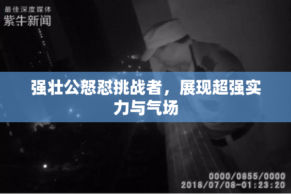 强壮公怒怼挑战者，展现超强实力与气场