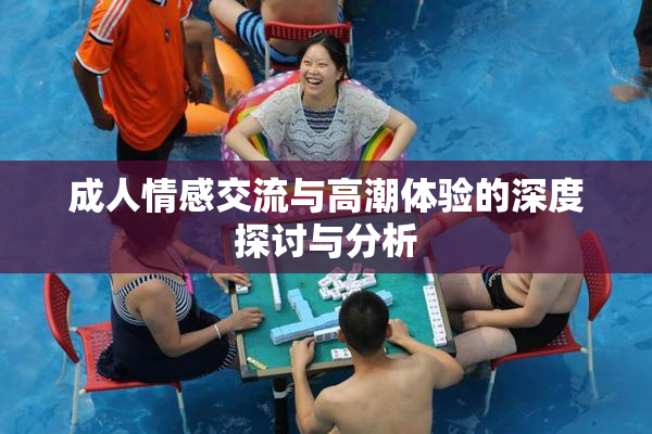 成人情感交流与高潮体验的深度探讨与分析