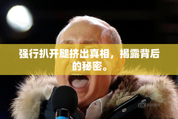 强行扒开腿挤出真相，揭露背后的秘密。