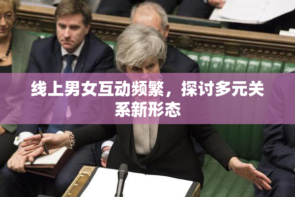 线上男女互动频繁，探讨多元关系新形态