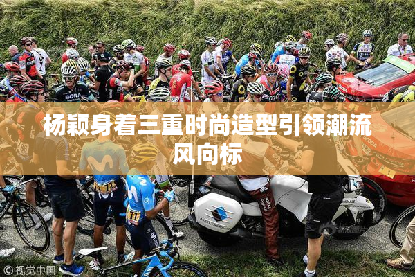 杨颖身着三重时尚造型引领潮流风向标