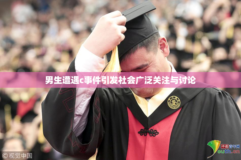 男生遭遇c事件引发社会广泛关注与讨论