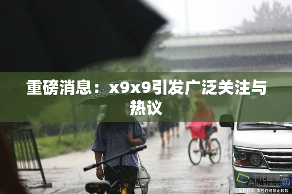 重磅消息：x9x9引发广泛关注与热议
