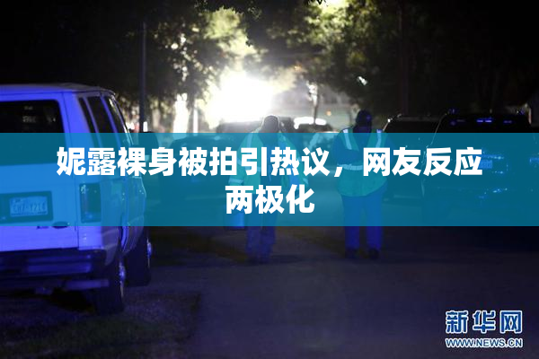 妮露裸身被拍引热议，网友反应两极化