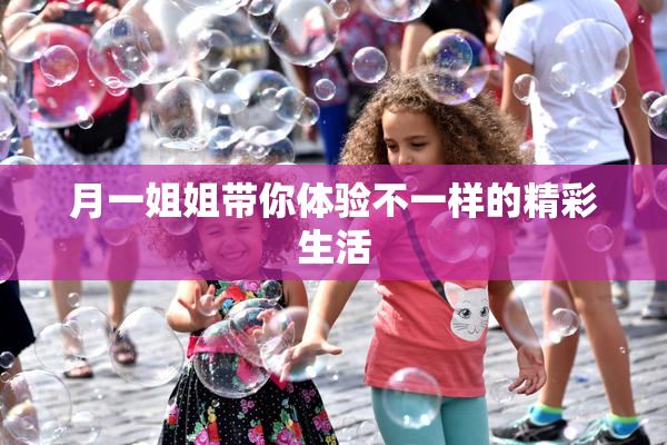 月一姐姐带你体验不一样的精彩生活