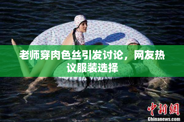 老师穿肉色丝引发讨论，网友热议服装选择