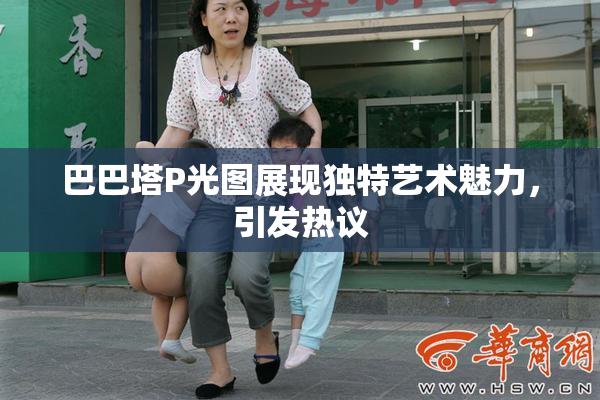 巴巴塔P光图展现独特艺术魅力，引发热议