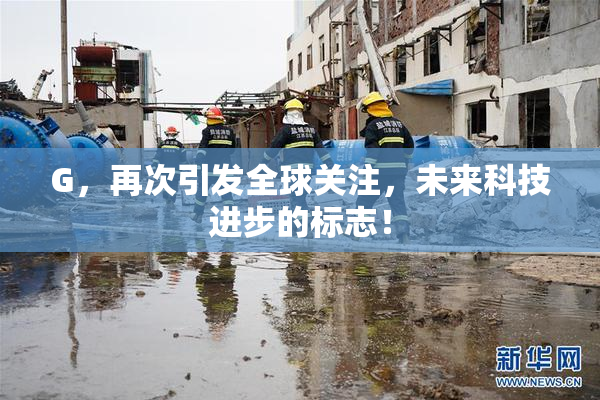 G，再次引发全球关注，未来科技进步的标志！