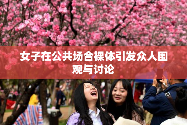 女子在公共场合裸体引发众人围观与讨论