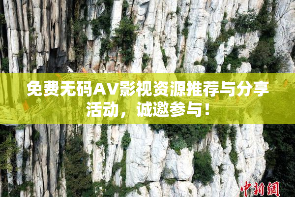 免费无码AV影视资源推荐与分享活动，诚邀参与！