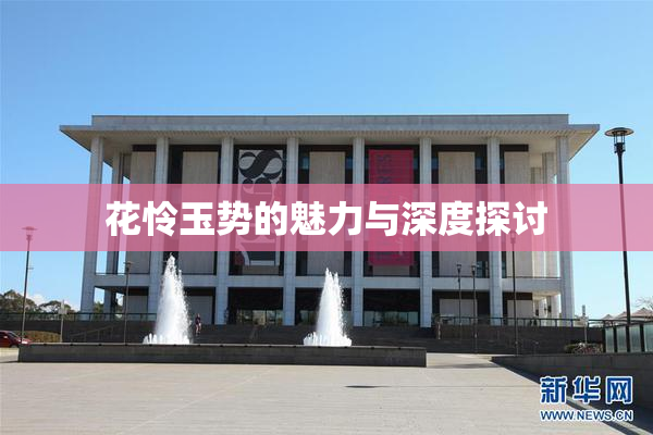 花怜玉势的魅力与深度探讨