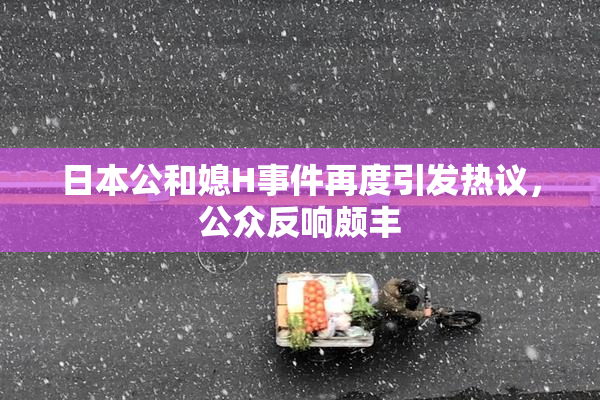 日本公和媳H事件再度引发热议，公众反响颇丰