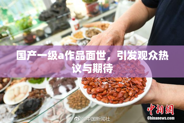 国产一级a作品面世，引发观众热议与期待